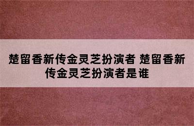 楚留香新传金灵芝扮演者 楚留香新传金灵芝扮演者是谁